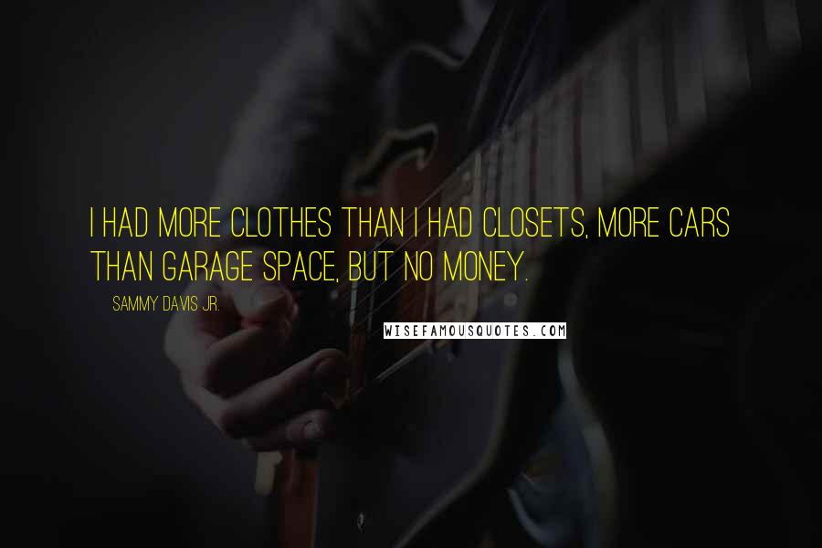 Sammy Davis Jr. Quotes: I had more clothes than I had closets, more cars than garage space, but no money.