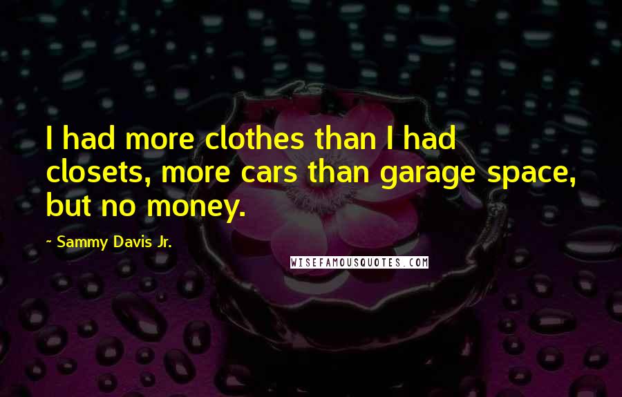 Sammy Davis Jr. Quotes: I had more clothes than I had closets, more cars than garage space, but no money.