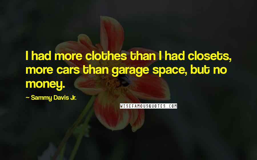 Sammy Davis Jr. Quotes: I had more clothes than I had closets, more cars than garage space, but no money.