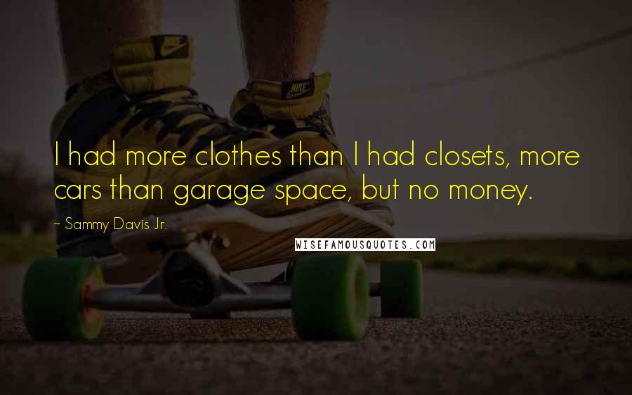 Sammy Davis Jr. Quotes: I had more clothes than I had closets, more cars than garage space, but no money.