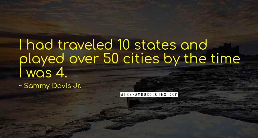 Sammy Davis Jr. Quotes: I had traveled 10 states and played over 50 cities by the time I was 4.