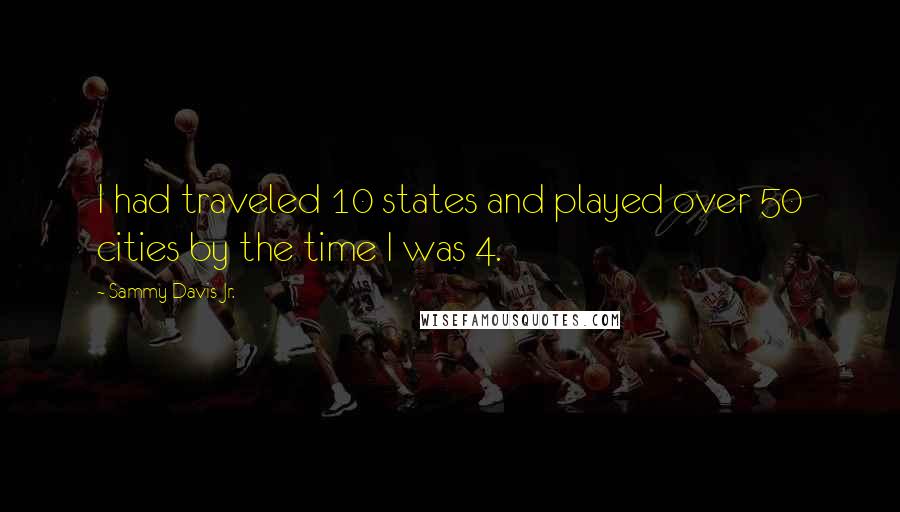 Sammy Davis Jr. Quotes: I had traveled 10 states and played over 50 cities by the time I was 4.