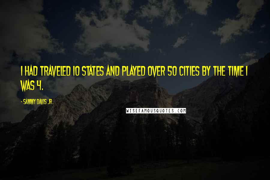 Sammy Davis Jr. Quotes: I had traveled 10 states and played over 50 cities by the time I was 4.