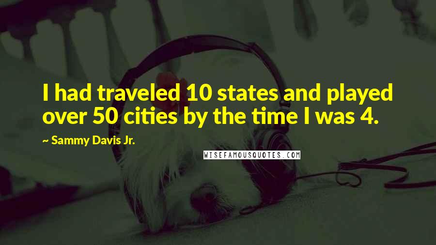 Sammy Davis Jr. Quotes: I had traveled 10 states and played over 50 cities by the time I was 4.