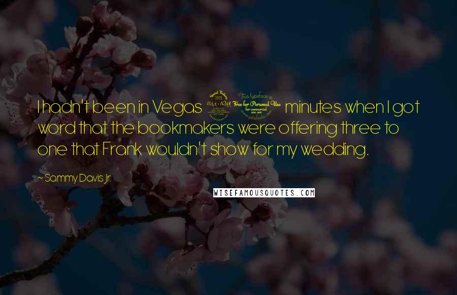 Sammy Davis Jr. Quotes: I hadn't been in Vegas 20 minutes when I got word that the bookmakers were offering three to one that Frank wouldn't show for my wedding.
