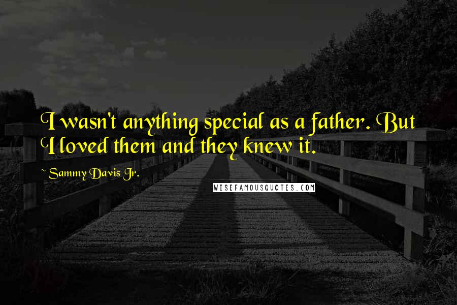 Sammy Davis Jr. Quotes: I wasn't anything special as a father. But I loved them and they knew it.