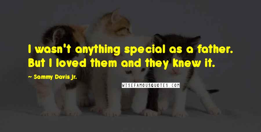 Sammy Davis Jr. Quotes: I wasn't anything special as a father. But I loved them and they knew it.