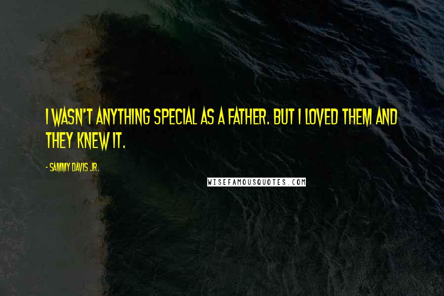 Sammy Davis Jr. Quotes: I wasn't anything special as a father. But I loved them and they knew it.