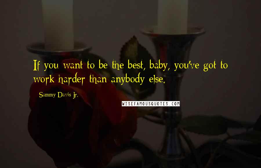 Sammy Davis Jr. Quotes: If you want to be the best, baby, you've got to work harder than anybody else.