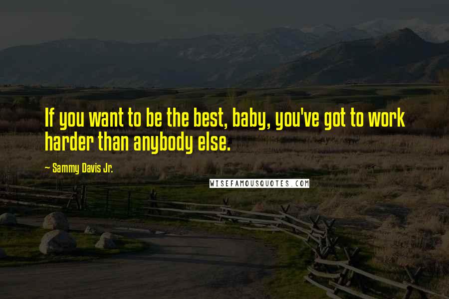 Sammy Davis Jr. Quotes: If you want to be the best, baby, you've got to work harder than anybody else.
