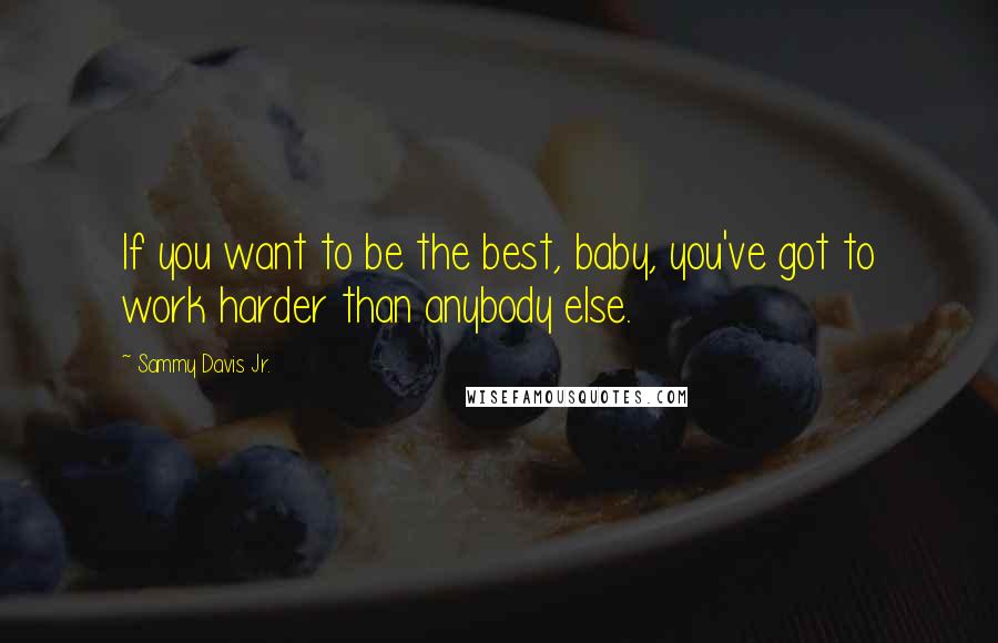 Sammy Davis Jr. Quotes: If you want to be the best, baby, you've got to work harder than anybody else.