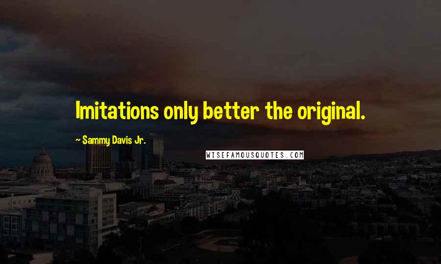 Sammy Davis Jr. Quotes: Imitations only better the original.