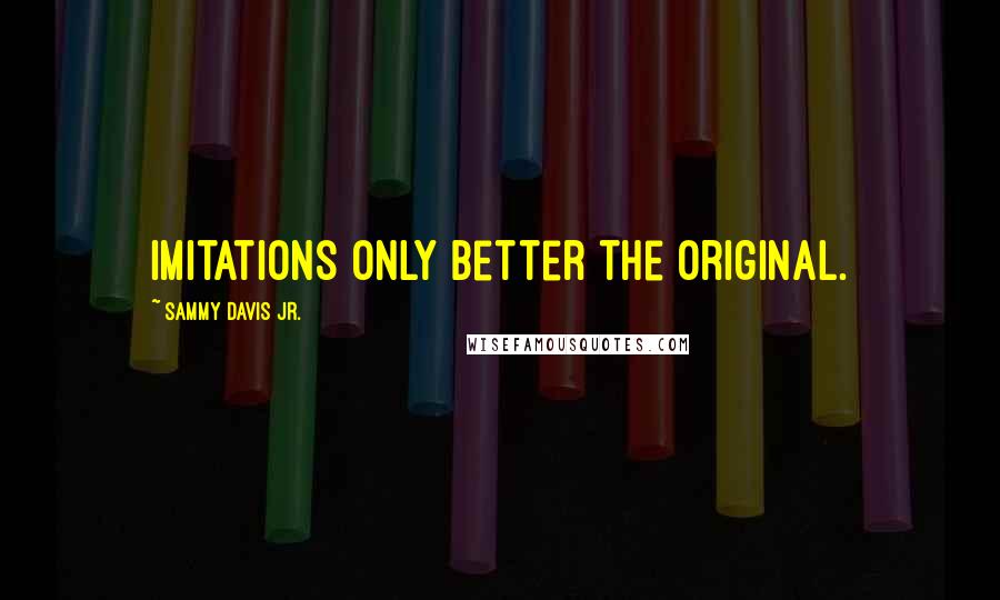 Sammy Davis Jr. Quotes: Imitations only better the original.