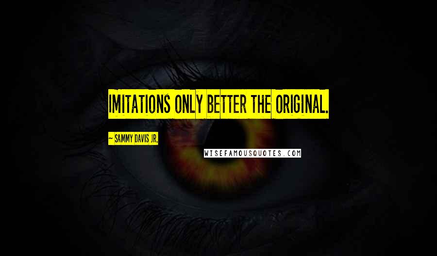 Sammy Davis Jr. Quotes: Imitations only better the original.