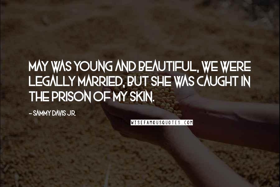 Sammy Davis Jr. Quotes: May was young and beautiful, we were legally married, but she was caught in the prison of my skin.