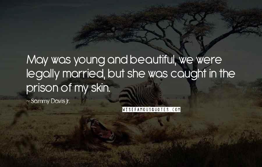 Sammy Davis Jr. Quotes: May was young and beautiful, we were legally married, but she was caught in the prison of my skin.