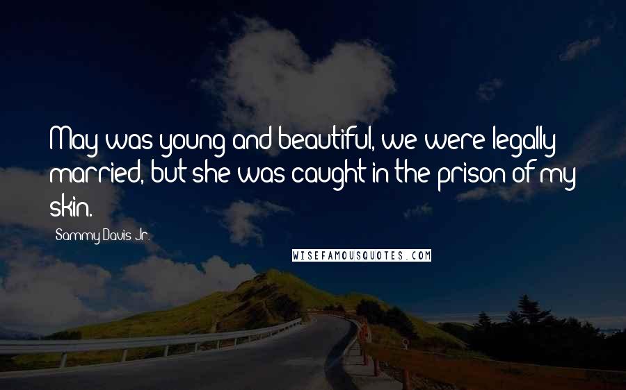 Sammy Davis Jr. Quotes: May was young and beautiful, we were legally married, but she was caught in the prison of my skin.