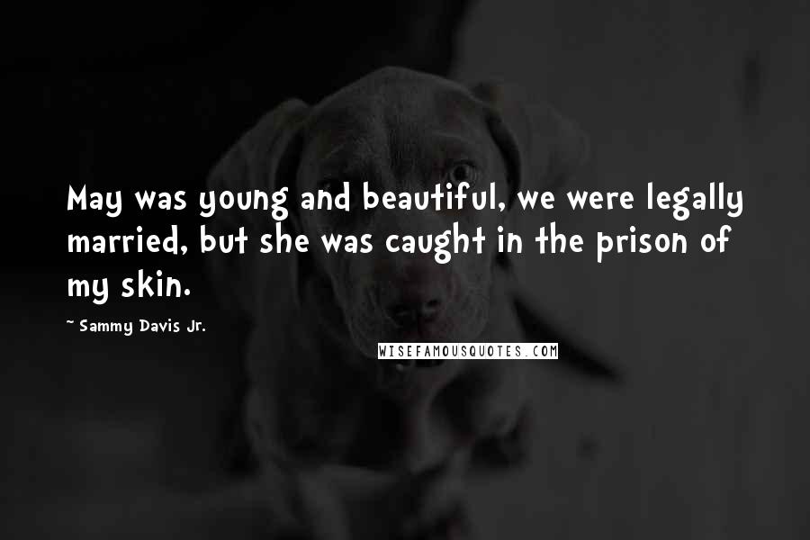 Sammy Davis Jr. Quotes: May was young and beautiful, we were legally married, but she was caught in the prison of my skin.