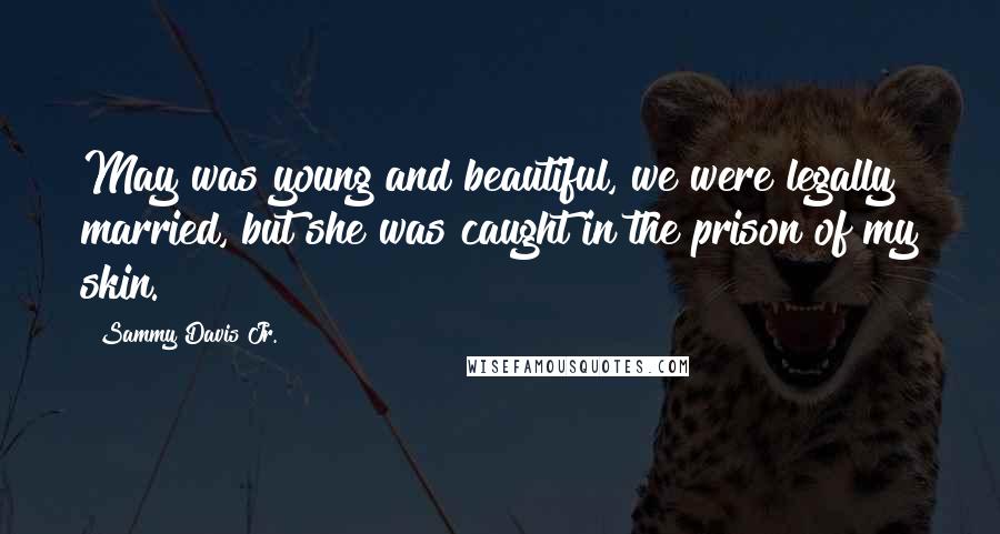 Sammy Davis Jr. Quotes: May was young and beautiful, we were legally married, but she was caught in the prison of my skin.