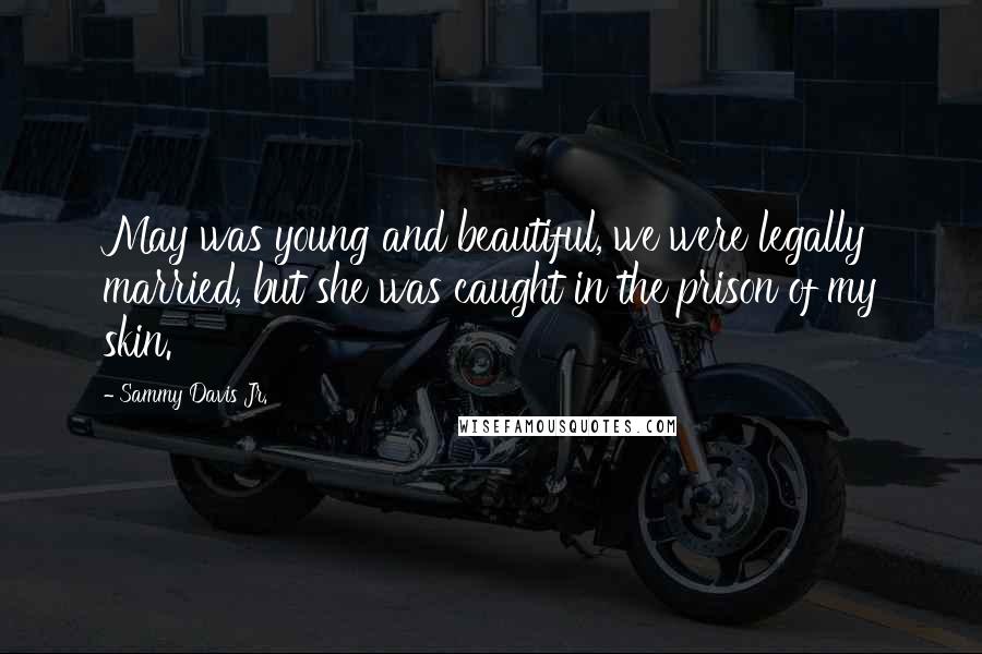 Sammy Davis Jr. Quotes: May was young and beautiful, we were legally married, but she was caught in the prison of my skin.