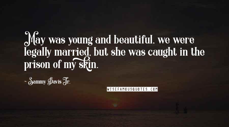 Sammy Davis Jr. Quotes: May was young and beautiful, we were legally married, but she was caught in the prison of my skin.