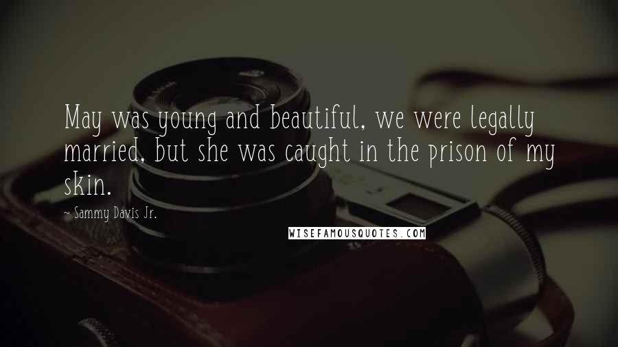 Sammy Davis Jr. Quotes: May was young and beautiful, we were legally married, but she was caught in the prison of my skin.