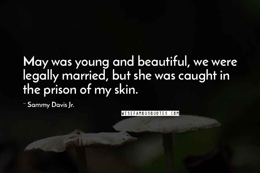 Sammy Davis Jr. Quotes: May was young and beautiful, we were legally married, but she was caught in the prison of my skin.