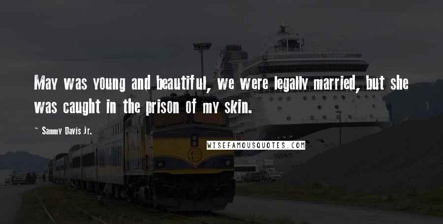 Sammy Davis Jr. Quotes: May was young and beautiful, we were legally married, but she was caught in the prison of my skin.