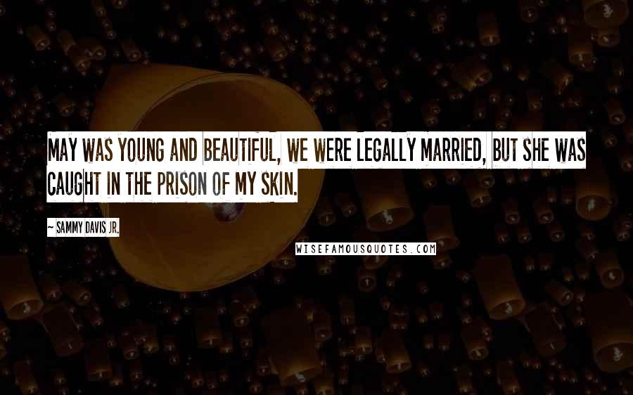 Sammy Davis Jr. Quotes: May was young and beautiful, we were legally married, but she was caught in the prison of my skin.