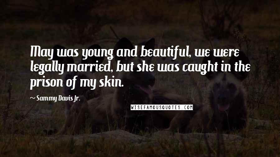 Sammy Davis Jr. Quotes: May was young and beautiful, we were legally married, but she was caught in the prison of my skin.