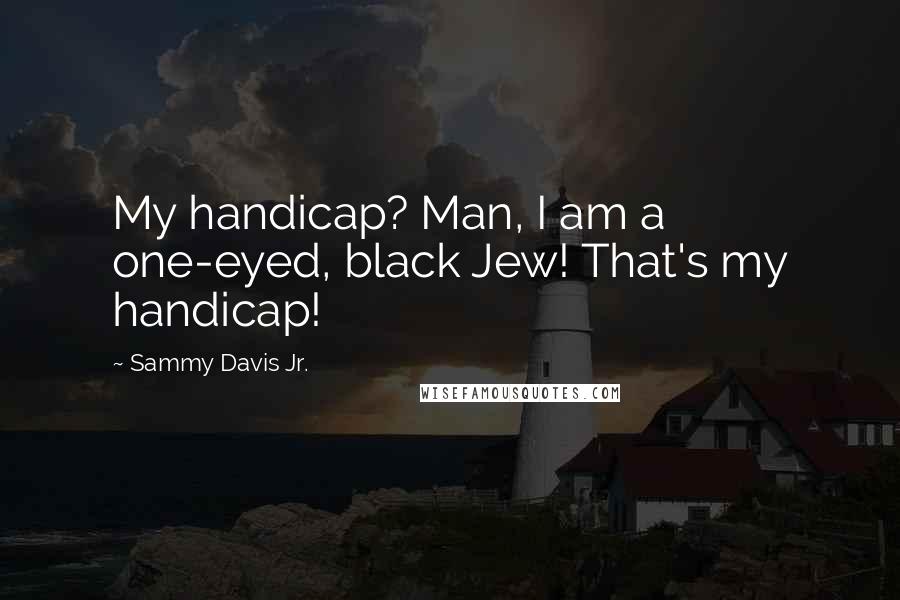 Sammy Davis Jr. Quotes: My handicap? Man, I am a one-eyed, black Jew! That's my handicap!