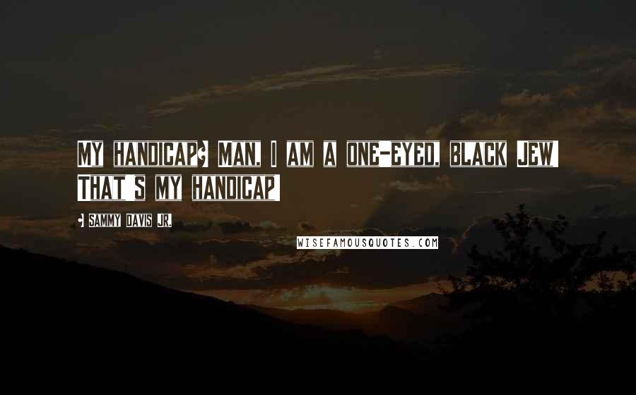 Sammy Davis Jr. Quotes: My handicap? Man, I am a one-eyed, black Jew! That's my handicap!