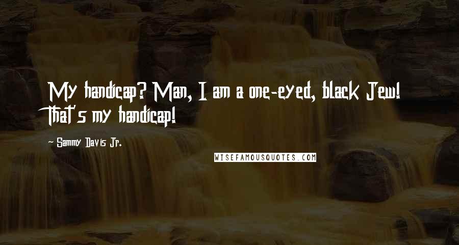 Sammy Davis Jr. Quotes: My handicap? Man, I am a one-eyed, black Jew! That's my handicap!