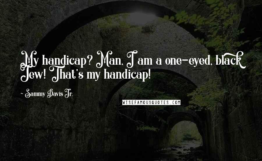 Sammy Davis Jr. Quotes: My handicap? Man, I am a one-eyed, black Jew! That's my handicap!