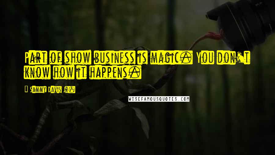 Sammy Davis Jr. Quotes: Part of show business is magic. You don't know how it happens.