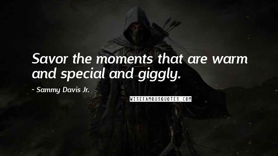 Sammy Davis Jr. Quotes: Savor the moments that are warm and special and giggly.