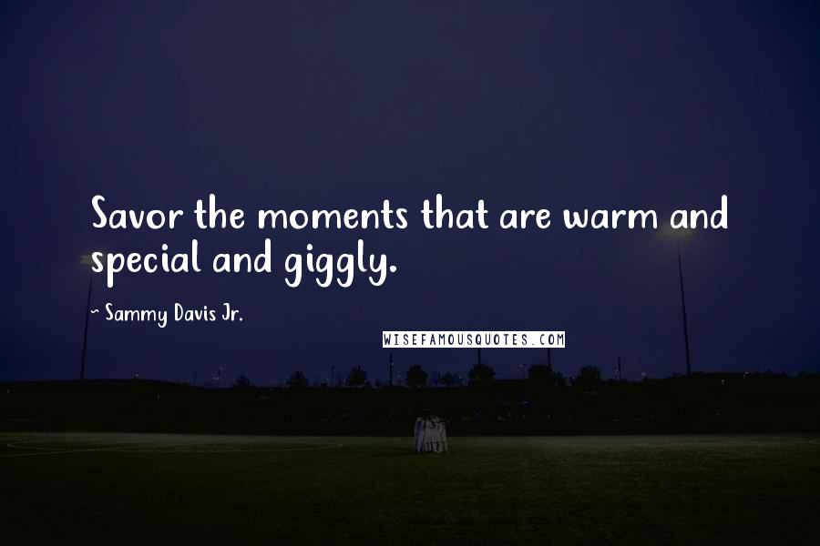 Sammy Davis Jr. Quotes: Savor the moments that are warm and special and giggly.