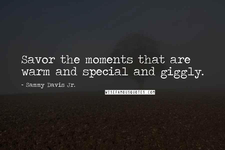 Sammy Davis Jr. Quotes: Savor the moments that are warm and special and giggly.