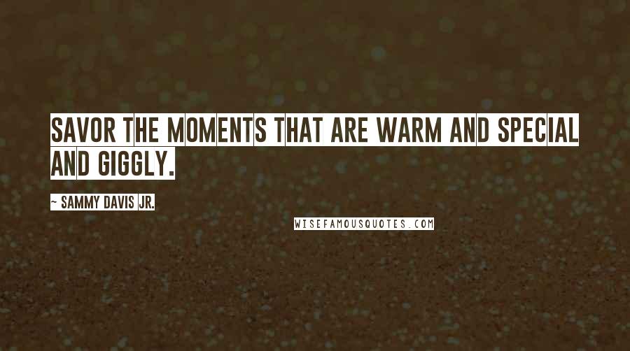 Sammy Davis Jr. Quotes: Savor the moments that are warm and special and giggly.