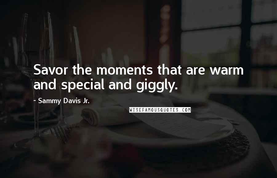 Sammy Davis Jr. Quotes: Savor the moments that are warm and special and giggly.