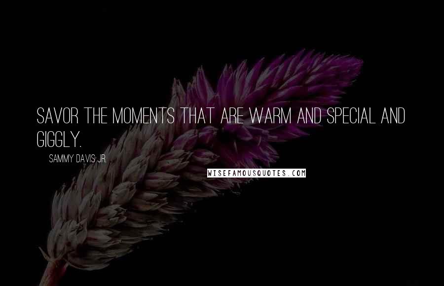 Sammy Davis Jr. Quotes: Savor the moments that are warm and special and giggly.