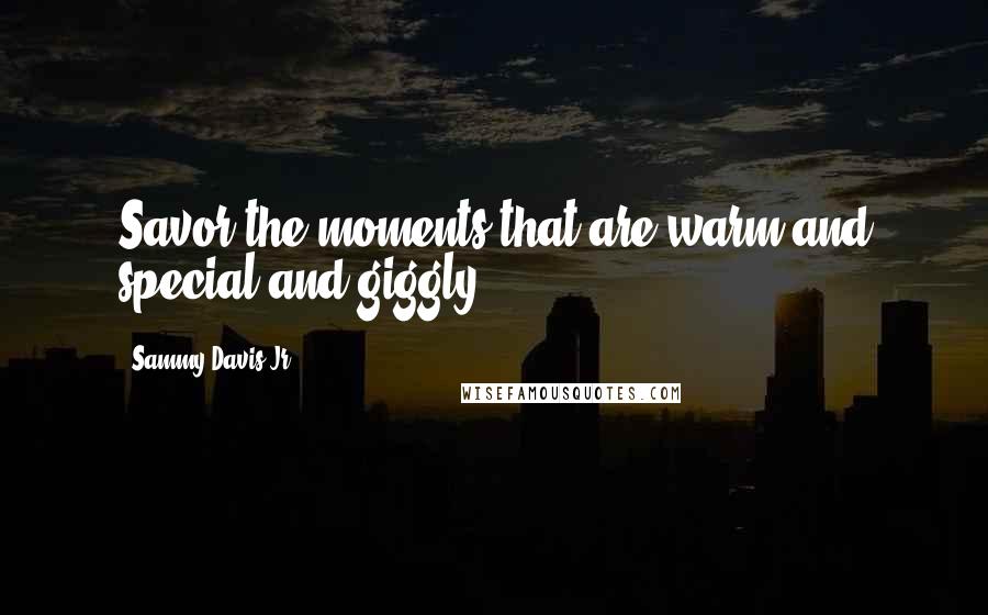 Sammy Davis Jr. Quotes: Savor the moments that are warm and special and giggly.
