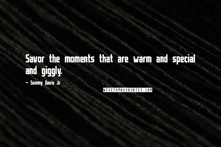 Sammy Davis Jr. Quotes: Savor the moments that are warm and special and giggly.