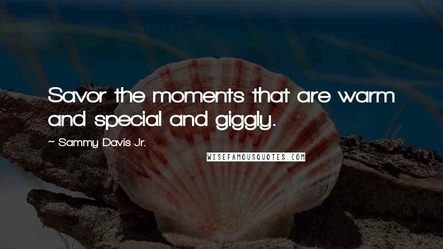 Sammy Davis Jr. Quotes: Savor the moments that are warm and special and giggly.