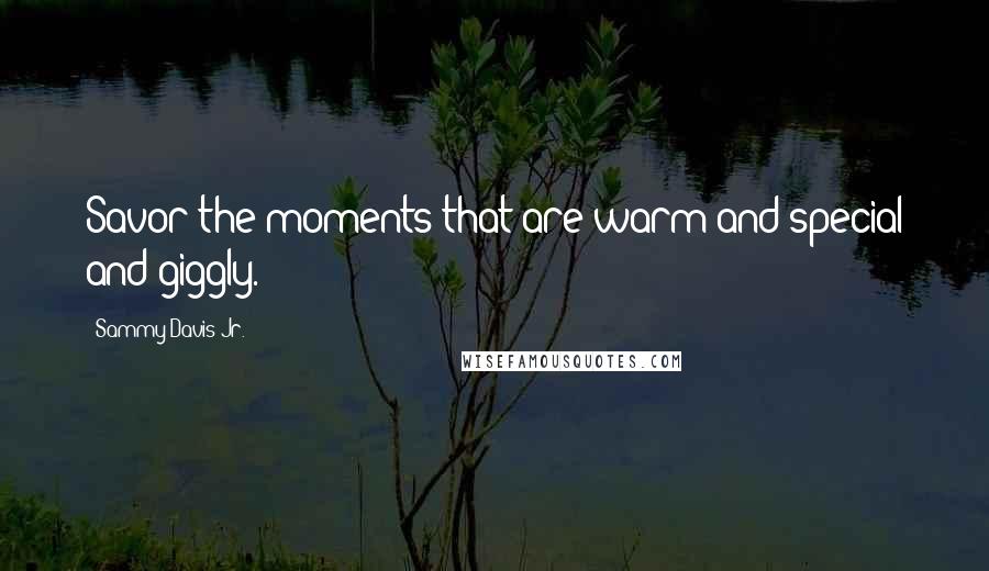 Sammy Davis Jr. Quotes: Savor the moments that are warm and special and giggly.
