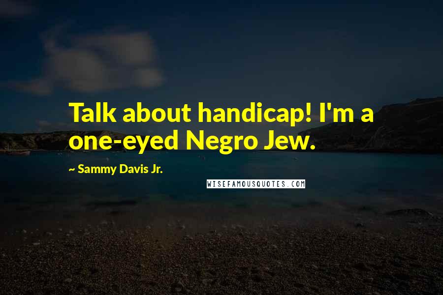 Sammy Davis Jr. Quotes: Talk about handicap! I'm a one-eyed Negro Jew.