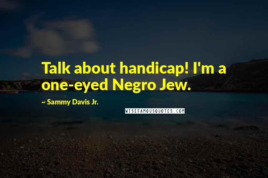 Sammy Davis Jr. Quotes: Talk about handicap! I'm a one-eyed Negro Jew.