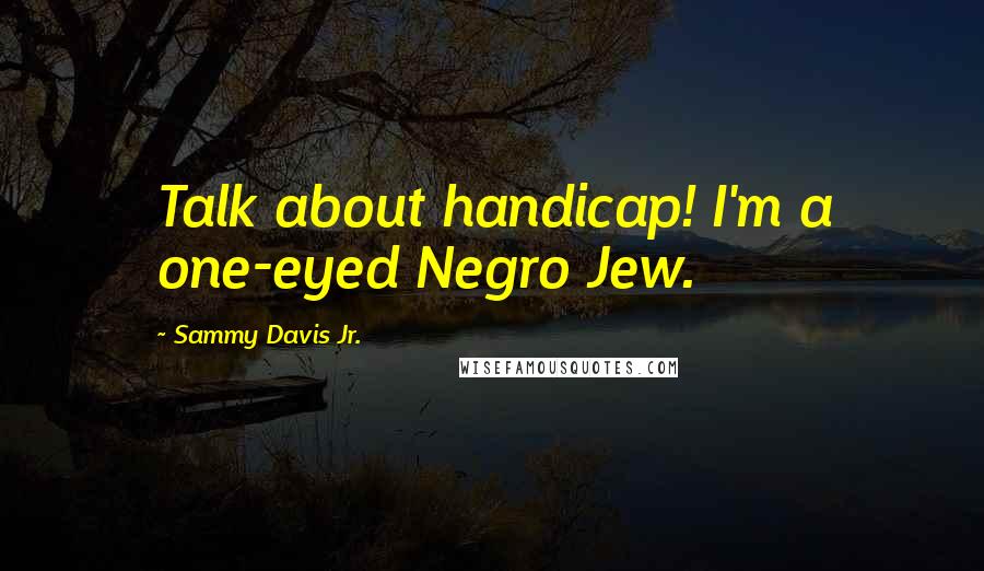 Sammy Davis Jr. Quotes: Talk about handicap! I'm a one-eyed Negro Jew.