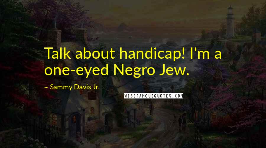 Sammy Davis Jr. Quotes: Talk about handicap! I'm a one-eyed Negro Jew.