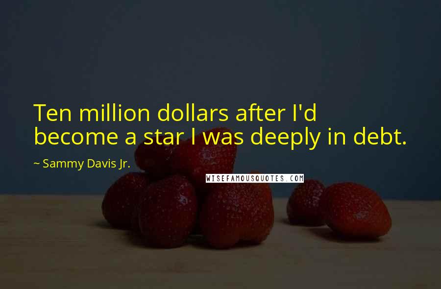 Sammy Davis Jr. Quotes: Ten million dollars after I'd become a star I was deeply in debt.